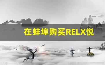 在蚌埠购买RELX悦刻的体验：品质与服务的双重保障